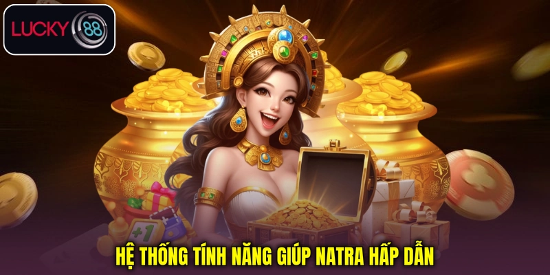 Hệ thống tính năng giúp Natra hấp dẫn Hệ thống tính năng giúp Natra hấp dẫn