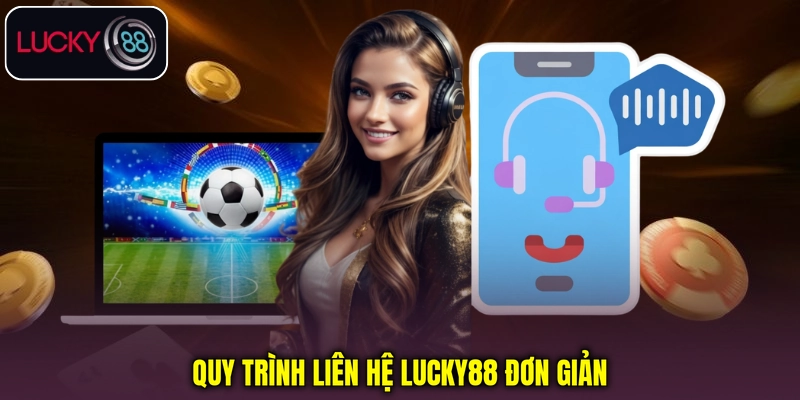 Quy trình liên hệ Lucky88 đơn giản Quy trình liên hệ Lucky88 đơn giản