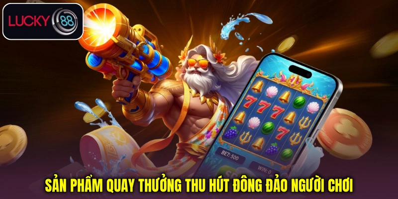 Sản phẩm quay thưởng thu hút đông đảo người chơi Sản phẩm quay thưởng thu hút đông đảo người chơi